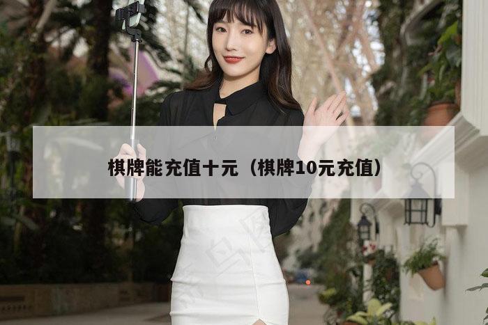 棋牌能充值十元（棋牌10元充值）